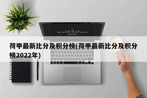 荷甲最新比分及积分榜(荷甲最新比分及积分榜2022年)