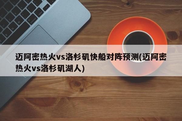 迈阿密热火vs洛杉矶快船对阵预测(迈阿密热火vs洛杉矶湖人)