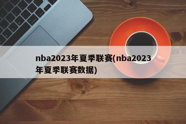 nba2023年夏季联赛(nba2023年夏季联赛数据)