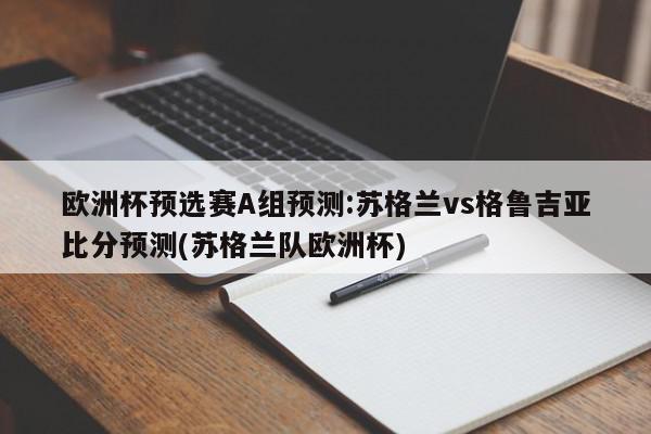 欧洲杯预选赛A组预测:苏格兰vs格鲁吉亚比分预测(苏格兰队欧洲杯)