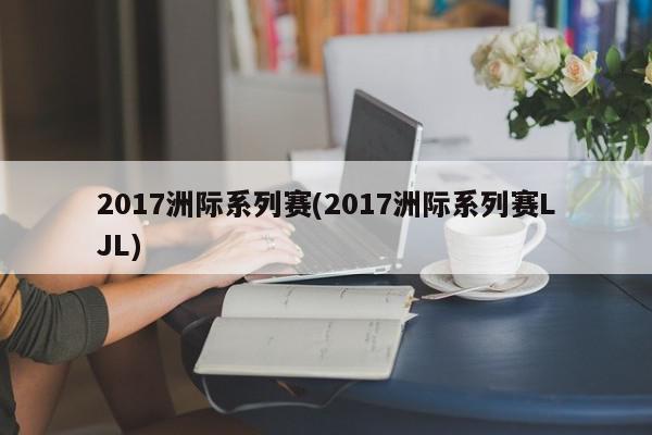 2017洲际系列赛(2017洲际系列赛LJL)