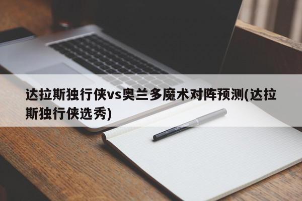 达拉斯独行侠vs奥兰多魔术对阵预测(达拉斯独行侠选秀)