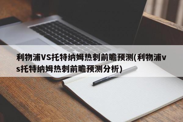 利物浦VS托特纳姆热刺前瞻预测(利物浦vs托特纳姆热刺前瞻预测分析)