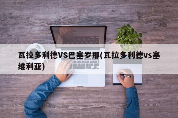 瓦拉多利德VS巴塞罗那(瓦拉多利德vs塞维利亚)