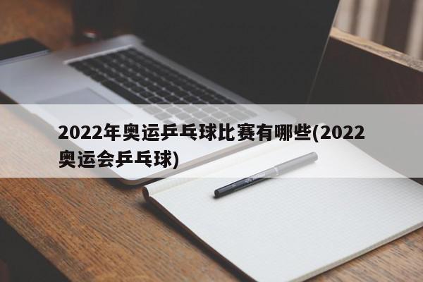 2022年奥运乒乓球比赛有哪些(2022奥运会乒乓球)