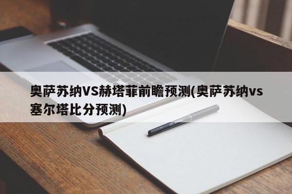 奥萨苏纳VS赫塔菲前瞻预测(奥萨苏纳vs塞尔塔比分预测)