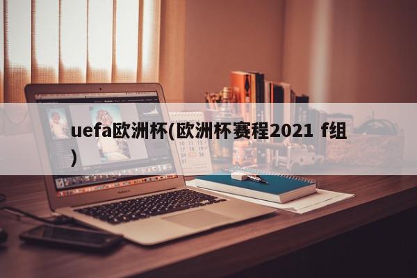 uefa欧洲杯(欧洲杯赛程2021 f组)