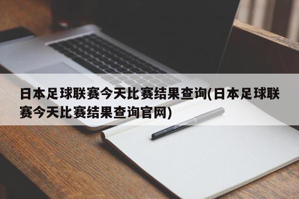 日本足球联赛今天比赛结果查询(日本足球联赛今天比赛结果查询官网)