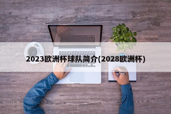 2023欧洲杯球队简介(2028欧洲杯)