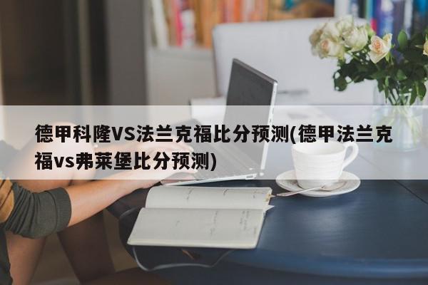 德甲科隆VS法兰克福比分预测(德甲法兰克福vs弗莱堡比分预测)