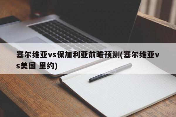 塞尔维亚vs保加利亚前瞻预测(塞尔维亚vs美国 里约)