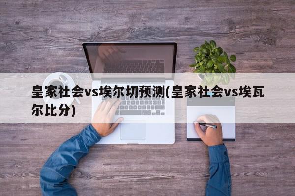 皇家社会vs埃尔切预测(皇家社会vs埃瓦尔比分)