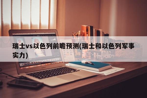 瑞士vs以色列前瞻预测(瑞士和以色列军事实力)