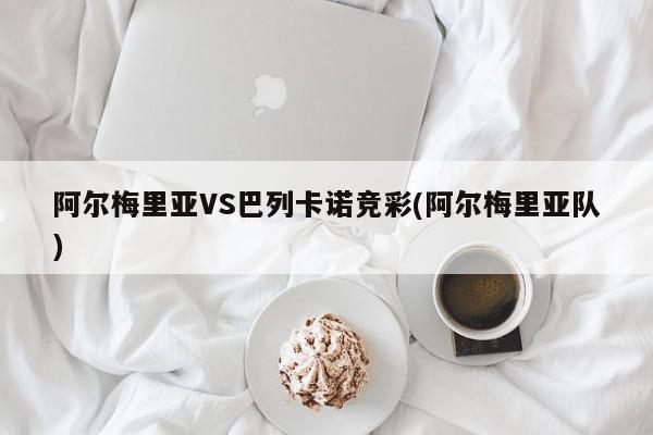 阿尔梅里亚VS巴列卡诺竞彩(阿尔梅里亚队)