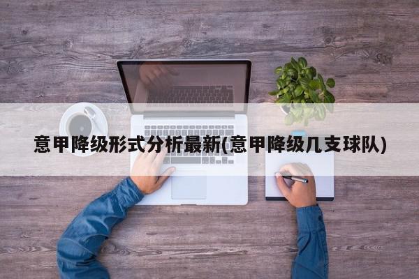 意甲降级形式分析最新(意甲降级几支球队)