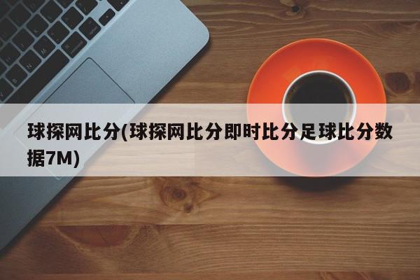 球探网比分(球探网比分即时比分足球比分数据7M)