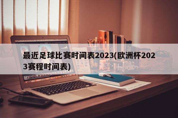 最近足球比赛时间表2023(欧洲杯2023赛程时间表)