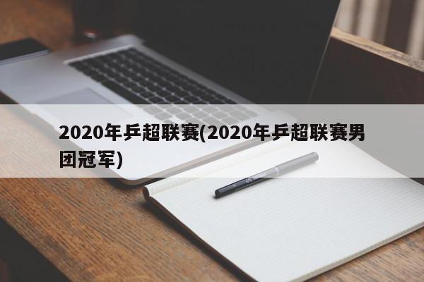 2020年乒超联赛(2020年乒超联赛男团冠军)