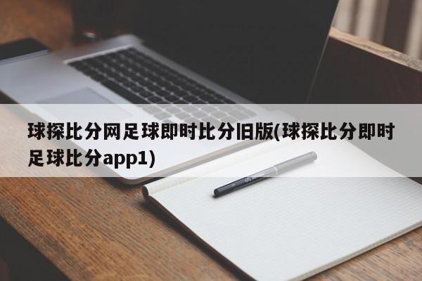 球探比分网足球即时比分旧版(球探比分即时足球比分app1)