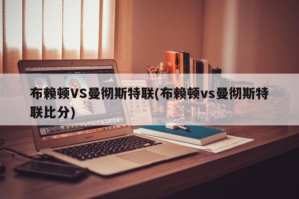 布赖顿VS曼彻斯特联(布赖顿vs曼彻斯特联比分)