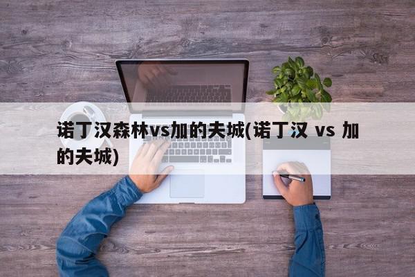 诺丁汉森林vs加的夫城(诺丁汉 vs 加的夫城)