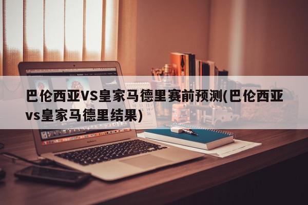 巴伦西亚VS皇家马德里赛前预测(巴伦西亚vs皇家马德里结果)