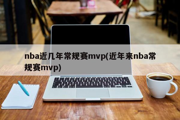 nba近几年常规赛mvp(近年来nba常规赛mvp)