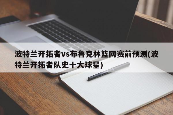 波特兰开拓者vs布鲁克林篮网赛前预测(波特兰开拓者队史十大球星)