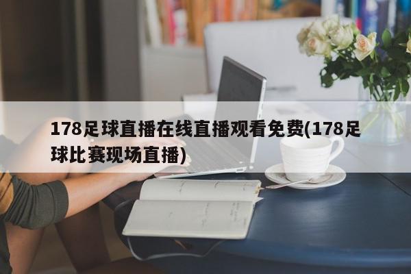 178足球直播在线直播观看免费(178足球比赛现场直播)