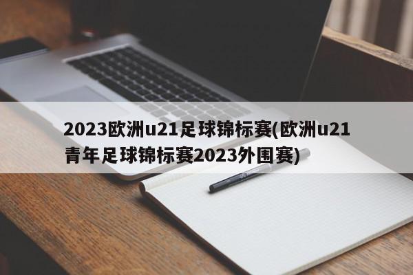 2023欧洲u21足球锦标赛(欧洲u21青年足球锦标赛2023外围赛)