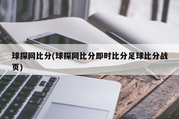 球探网比分(球探网比分即时比分足球比分战页)