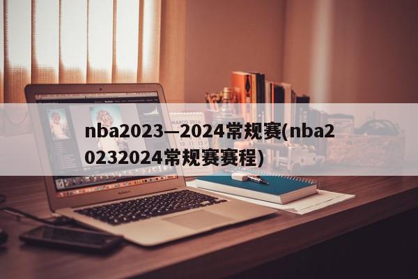 nba2023—2024常规赛(nba20232024常规赛赛程)