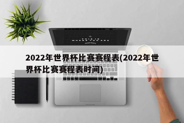 2022年世界杯比赛赛程表(2022年世界杯比赛赛程表时间)