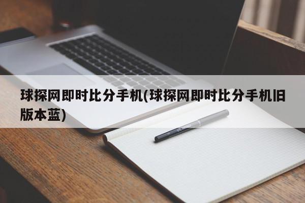 球探网即时比分手机(球探网即时比分手机旧版本蓝)