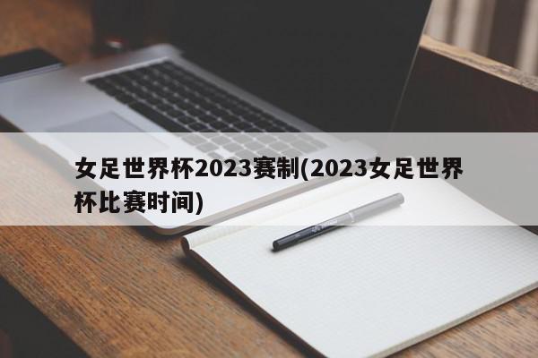 女足世界杯2023赛制(2023女足世界杯比赛时间)