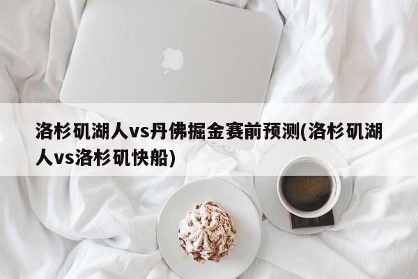 洛杉矶湖人vs丹佛掘金赛前预测(洛杉矶湖人vs洛杉矶快船)