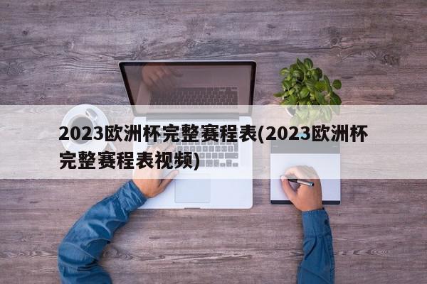 2023欧洲杯完整赛程表(2023欧洲杯完整赛程表视频)