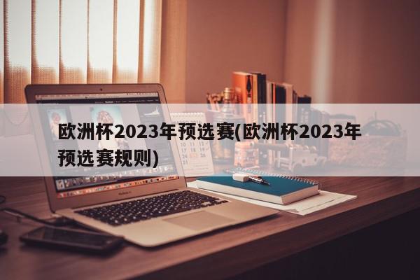 欧洲杯2023年预选赛(欧洲杯2023年预选赛规则)