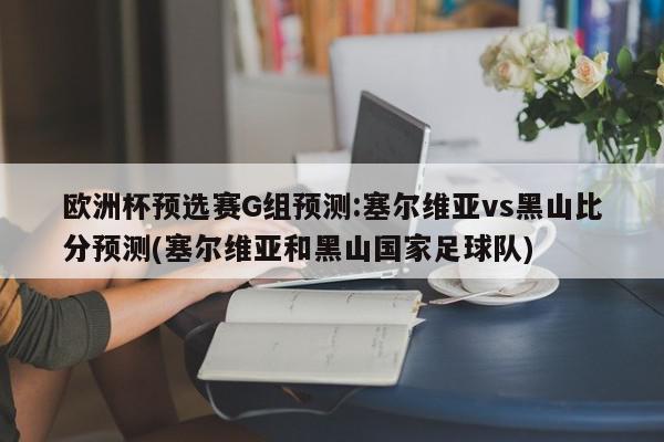 欧洲杯预选赛G组预测:塞尔维亚vs黑山比分预测(塞尔维亚和黑山国家足球队)