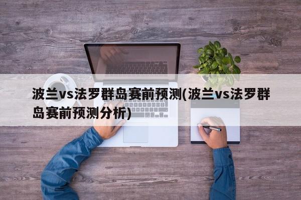 波兰vs法罗群岛赛前预测(波兰vs法罗群岛赛前预测分析)