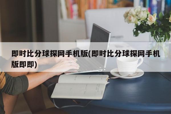 即时比分球探网手机版(即时比分球探网手机版即即)