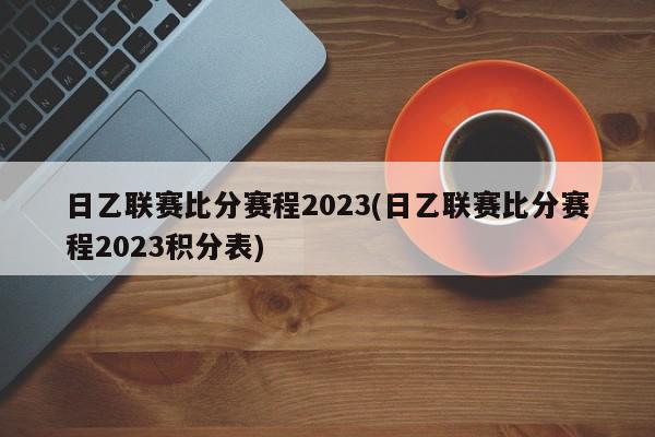 日乙联赛比分赛程2023(日乙联赛比分赛程2023积分表)