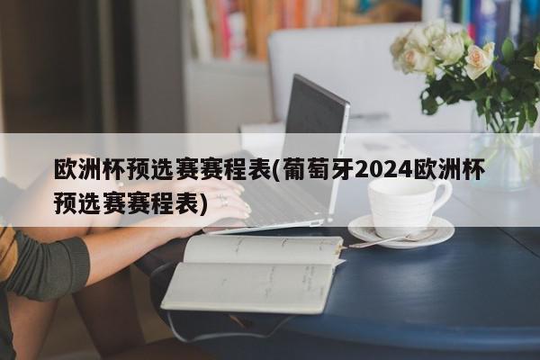 欧洲杯预选赛赛程表(葡萄牙2024欧洲杯预选赛赛程表)