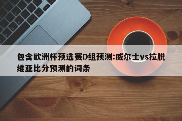 包含欧洲杯预选赛D组预测:威尔士vs拉脱维亚比分预测的词条