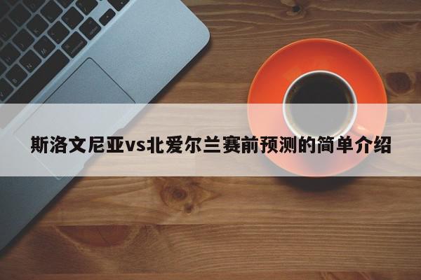 斯洛文尼亚vs北爱尔兰赛前预测的简单介绍