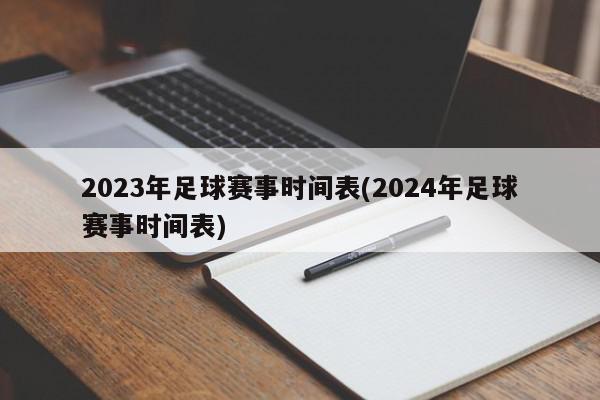 2023年足球赛事时间表(2024年足球赛事时间表)