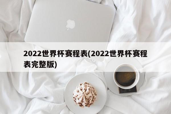 2022世界杯赛程表(2022世界杯赛程表完整版)