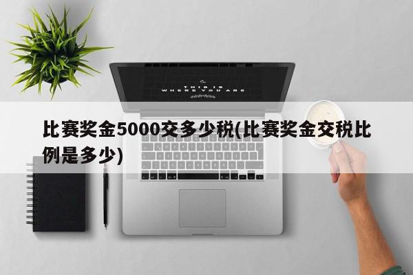 比赛奖金5000交多少税(比赛奖金交税比例是多少)