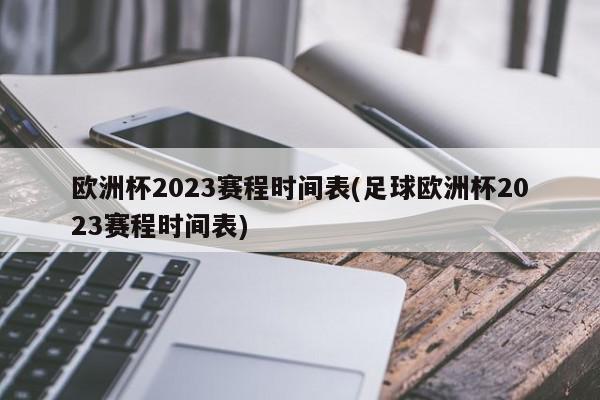 欧洲杯2023赛程时间表(足球欧洲杯2023赛程时间表)