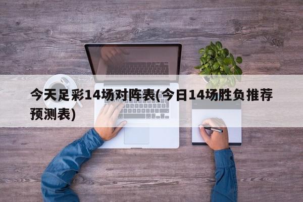 今天足彩14场对阵表(今日14场胜负推荐预测表)